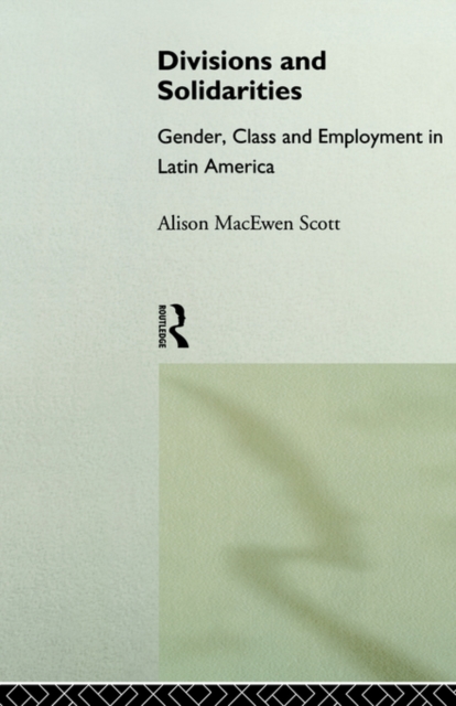 Divisions and Solidarities : Gender, Class and Employment in Latin America, Paperback / softback Book