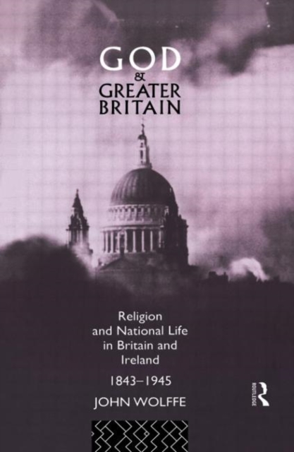 God and Greater Britain : Religion and National Life in Britain and Ireland, 1843-1945, Hardback Book