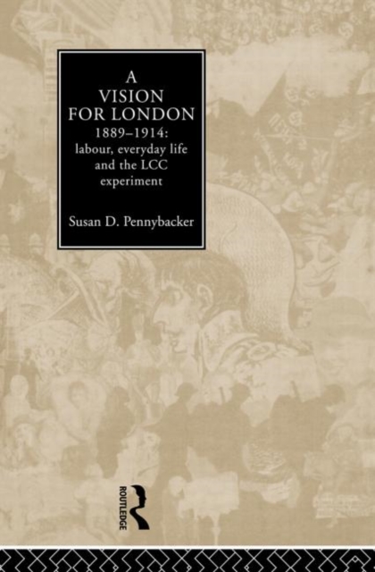 A Vision for London, 1889-1914 : Labour, Everyday Life and the LCC Experiment, Hardback Book