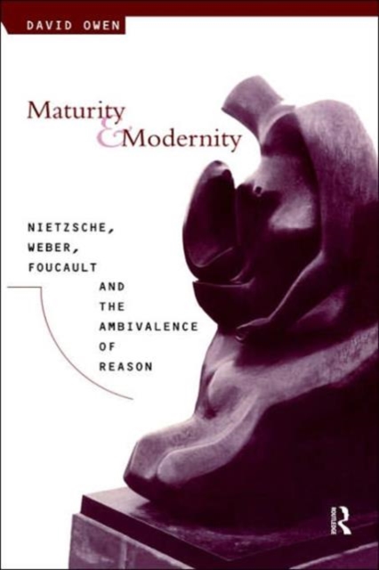 Maturity and Modernity : Nietzsche, Weber, Foucault and the Ambivalence of Reason, Hardback Book