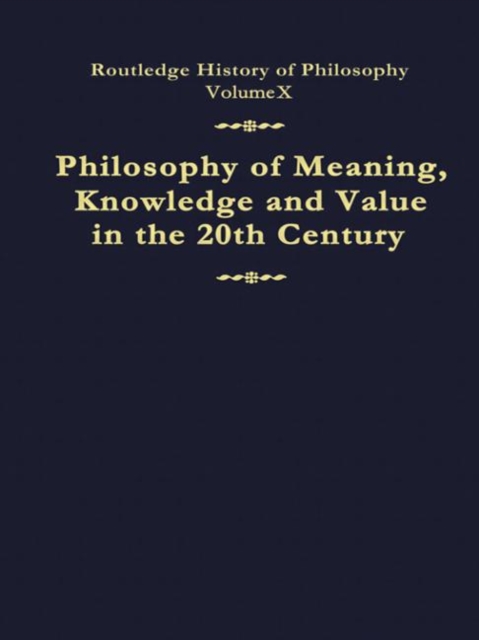 Philosophy of Meaning, Knowledge and Value in the Twentieth Century : Routledge History of Philosophy Volume 10, Hardback Book