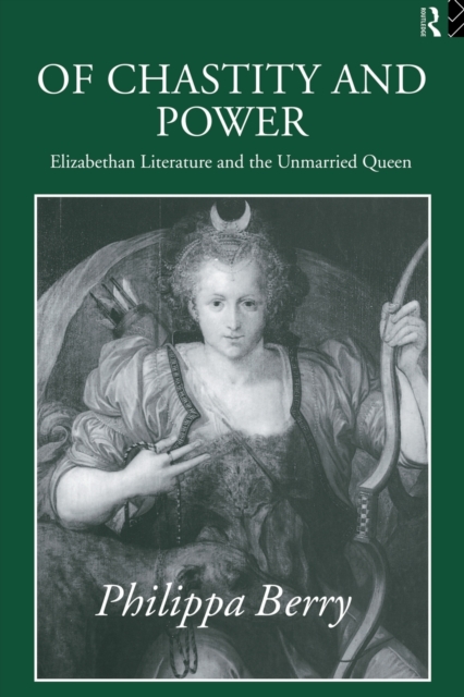 Of Chastity and Power : Elizabethan Literature and the Unmarried Queen, Paperback / softback Book