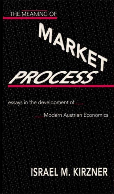 The Meaning of the Market Process : Essays in the Development of Modern Austrian Economics, Hardback Book
