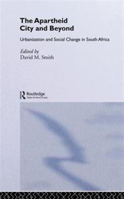 The Apartheid City and Beyond : Urbanization and Social Change in South Africa, Hardback Book