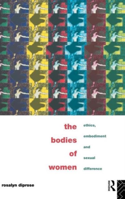 The Bodies of Women : Ethics, Embodiment and Sexual Differences, Hardback Book
