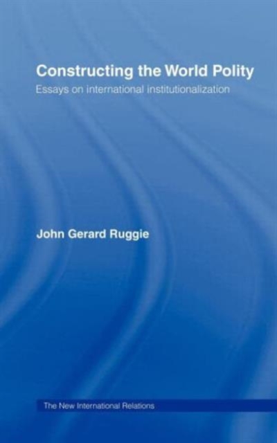 Constructing the World Polity : Essays on International Institutionalisation, Hardback Book