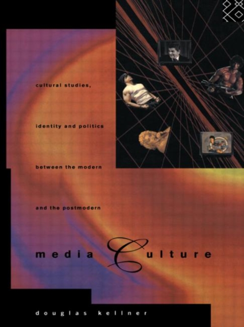 Media Culture : Cultural Studies, Identity and Politics between the Modern and the Post-modern, Hardback Book