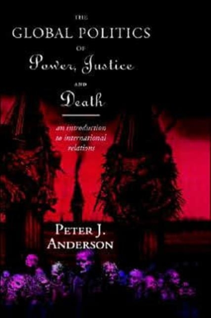 The Global Politics of Power, Justice and Death : An Introduction to International Relations, Hardback Book