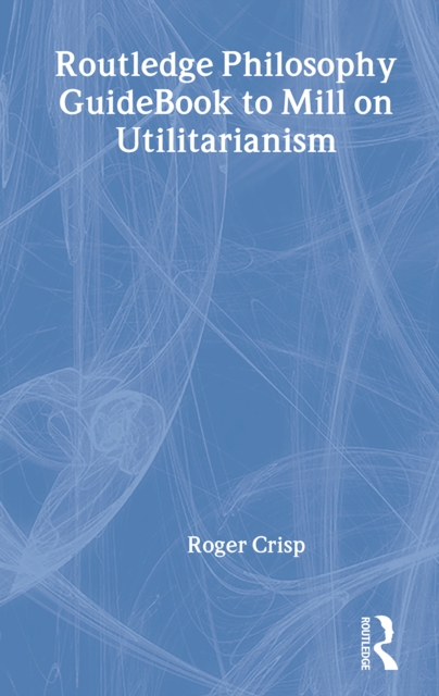 Routledge Philosophy GuideBook to Mill on Utilitarianism, Hardback Book