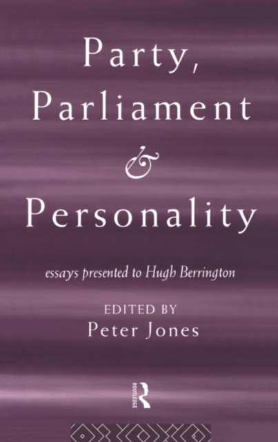 Party, Parliament and Personality : Essays Presented to Hugh Berrington, Hardback Book