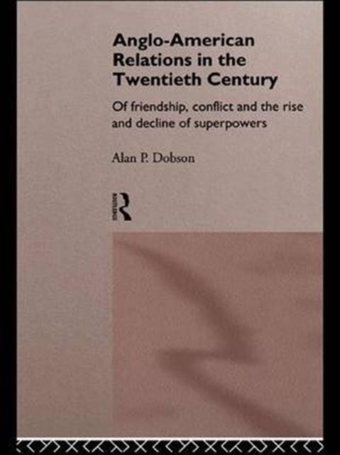 Anglo-American Relations in the Twentieth Century : The Policy and Diplomacy of Friendly Superpowers, Hardback Book