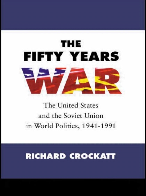 The Fifty Years War : The United States and the Soviet Union in World Politics, 1941-1991, Paperback / softback Book
