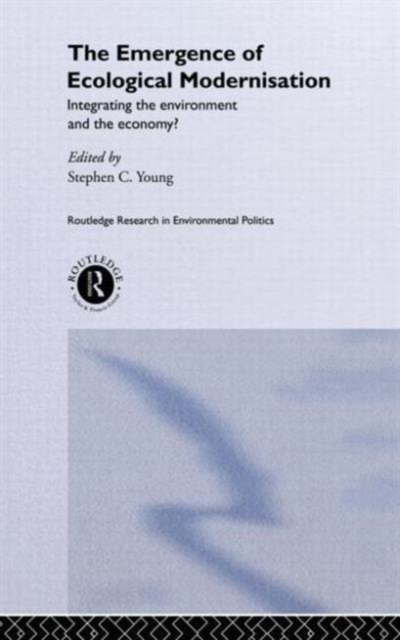 The Emergence of Ecological Modernisation : Integrating the Environment and the Economy?, Hardback Book