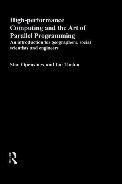 High Performance Computing and the Art of Parallel Programming : An Introduction for Geographers, Social Scientists and Engineers, Hardback Book