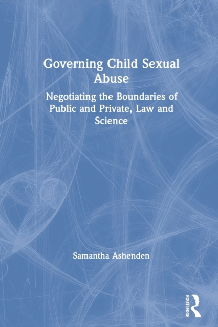 Governing Child Sexual Abuse : Negotiating the Boundaries of Public and Private, Law and Science, Paperback / softback Book