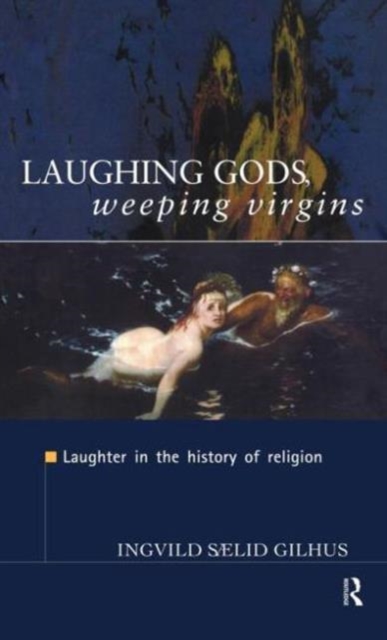 Laughing Gods, Weeping Virgins : Laughter in the History of Religion, Hardback Book