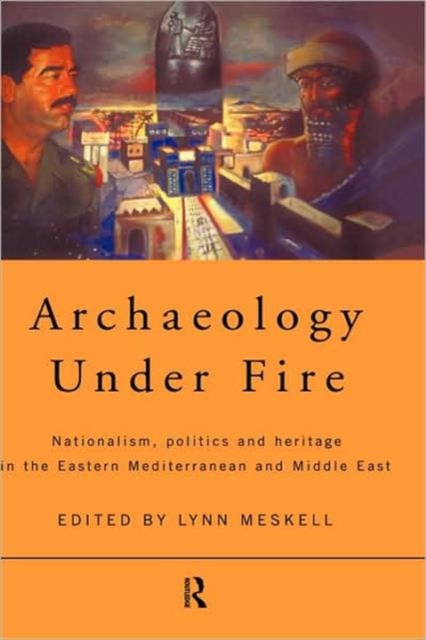 Archaeology Under Fire : Nationalism, Politics and Heritage in the Eastern Mediterranean and Middle East, Hardback Book