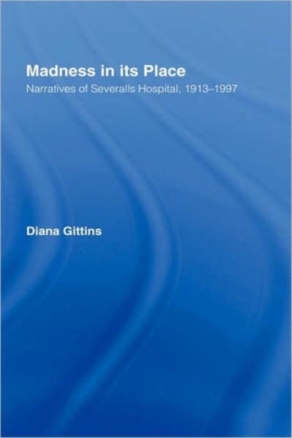 Madness in its Place : Narratives of Severalls Hospital 1913-1997, Hardback Book