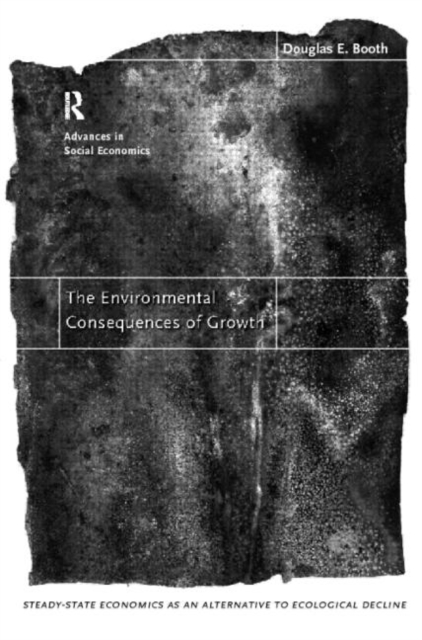 The Environmental Consequences of Growth : Steady-State Economics as an Alternative to Ecological Decline, Paperback / softback Book