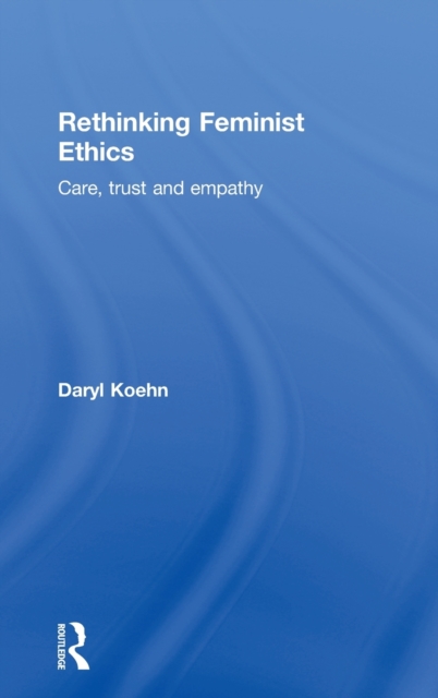 Rethinking Feminist Ethics : Care, Trust and Empathy, Hardback Book