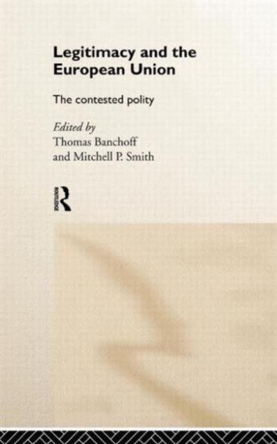 Legitimacy and the European Union : The Contested Polity, Hardback Book
