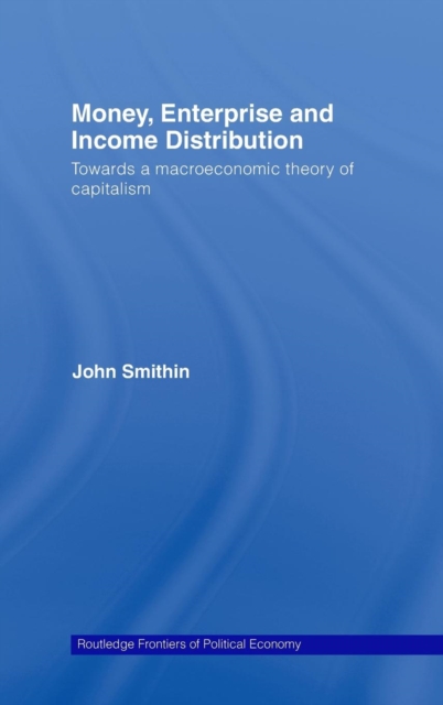 Money, Enterprise and Income Distribution : Towards a macroeconomic theory of capitalism, Hardback Book