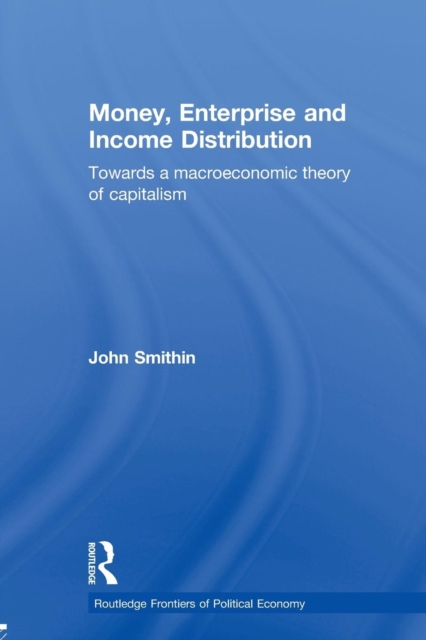 Money, Enterprise and Income Distribution : Towards a macroeconomic theory of capitalism, Paperback / softback Book