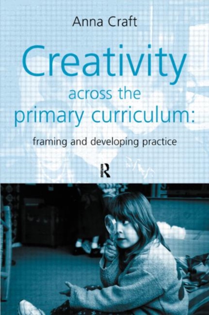 Creativity Across the Primary Curriculum : Framing and Developing Practice, Paperback / softback Book