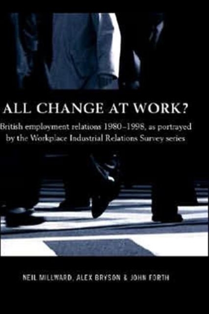 All Change at Work? : British Employment Relations 1980-98, Portrayed by the Workplace Industrial Relations Survey Series, Hardback Book