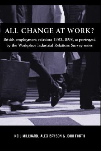All Change at Work? : British Employment Relations 1980-98, Portrayed by the Workplace Industrial Relations Survey Series, Paperback / softback Book