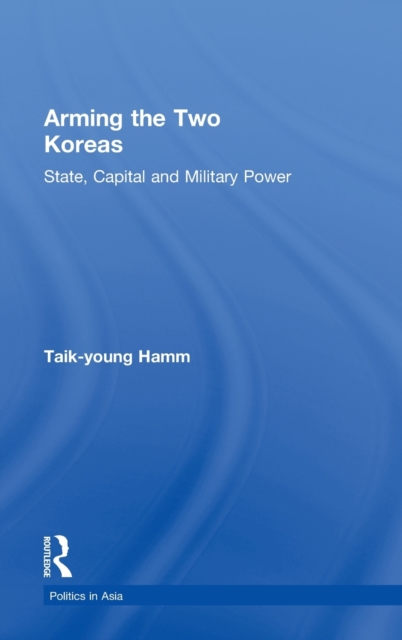 Arming the Two Koreas : State, Capital and Military Power, Hardback Book