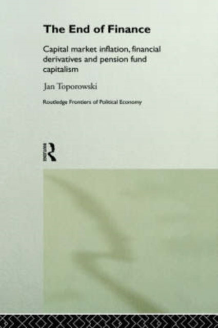 The End of Finance : Capital Market Inflation, Financial Derivatives and Pension Fund Capitalism, Hardback Book