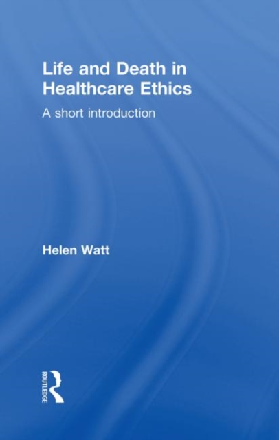 Life and Death in Healthcare Ethics : A Short Introduction, Hardback Book