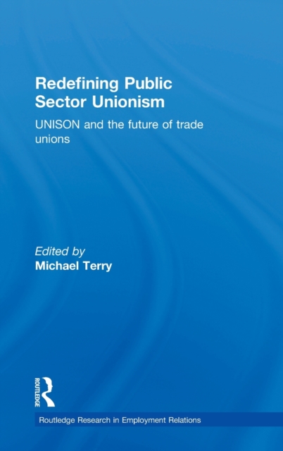 Redefining Public Sector Unionism : UNISON and the Future of Trade Unions, Hardback Book