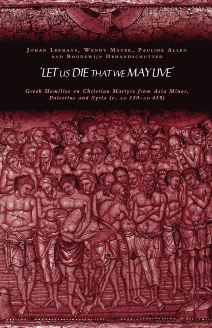 'Let us die that we may live' : Greek homilies on Christian Martyrs from Asia Minor, Palestine and Syria c.350-c.450 AD, Paperback / softback Book