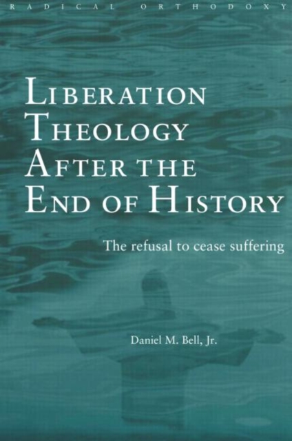 Liberation Theology after the End of History : The refusal to cease suffering, Paperback / softback Book