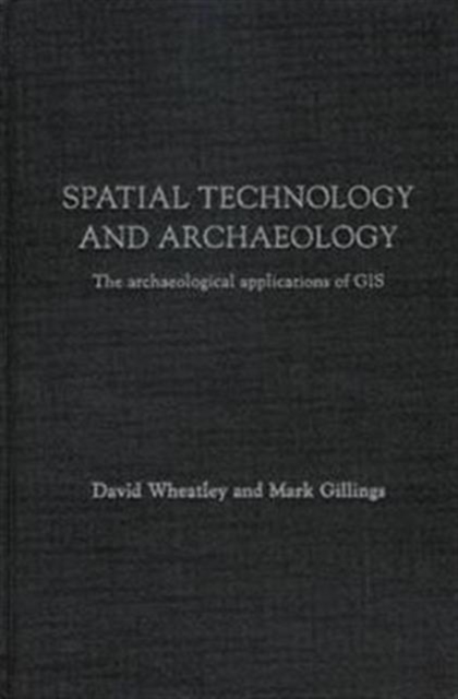 Spatial Technology and Archaeology : The Archaeological Applications of GIS, Hardback Book