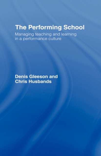 The Performing School : Managing teaching and learning in a performance culture, Hardback Book