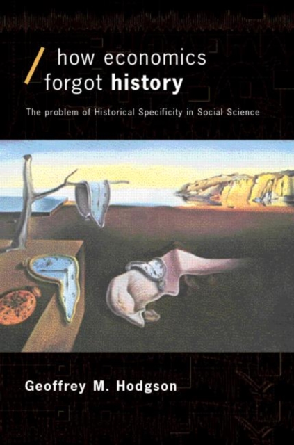 How Economics Forgot History : The Problem of Historical Specificity in Social Science, Paperback / softback Book