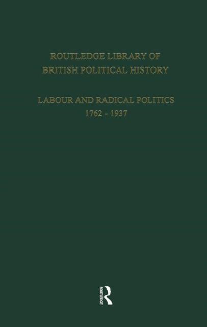Routledge Library of British Political History : Volume 1: Labour and Radical Politics 1762-1937, Hardback Book
