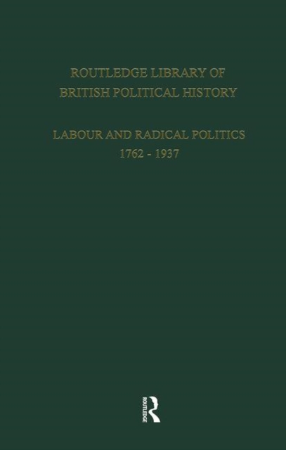Routledge Library of British Political History : Volume 2: Labour and Radical Politics 1762-1937, Hardback Book