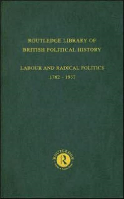 Routledge Library of British Political History : Volume 4: Labour and Radical Politics 1762-1937, Hardback Book