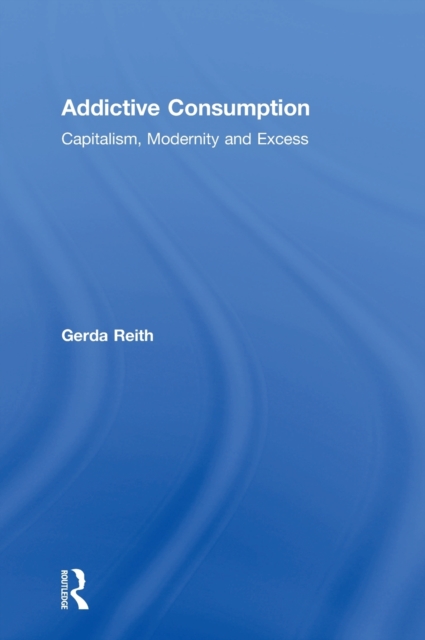 Addictive Consumption : Capitalism, Modernity and Excess, Hardback Book