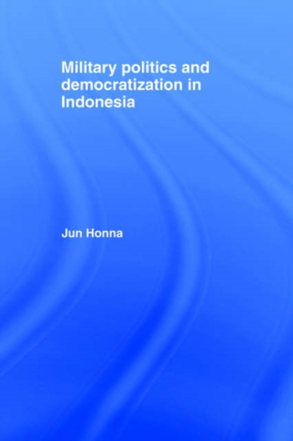Military Politics and Democratization in Indonesia, Hardback Book