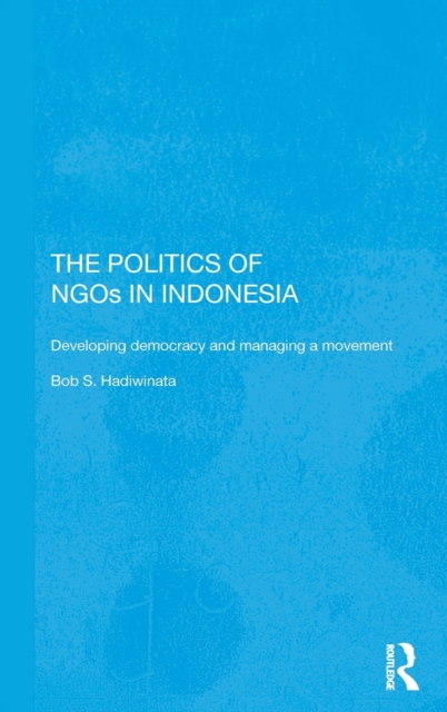The Politics of NGOs in Indonesia : Developing Democracy and Managing a Movement, Hardback Book