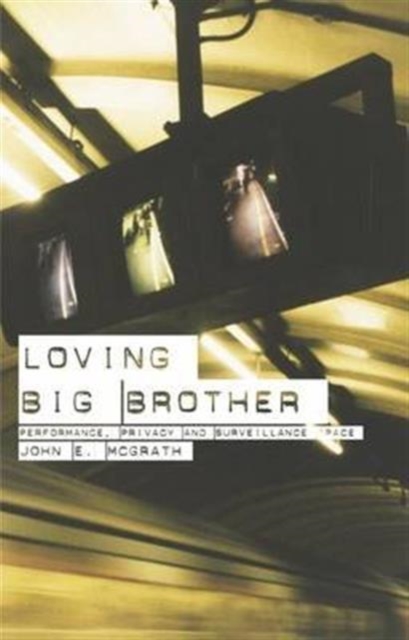 Loving Big Brother : Surveillance Culture and Performance Space, Hardback Book