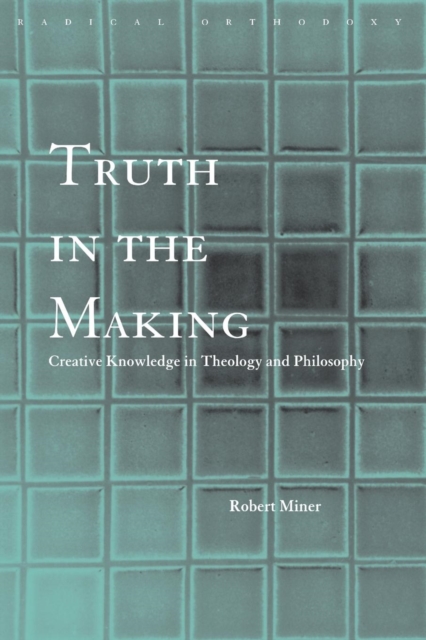 Truth in the Making : Creative Knowledge in Theology and Philosophy, Paperback / softback Book
