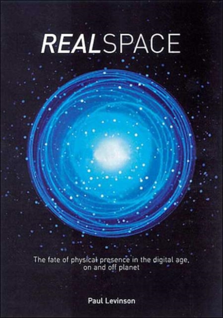 Real Space : The fate of physical presence in the digital age, on and off planet, Hardback Book