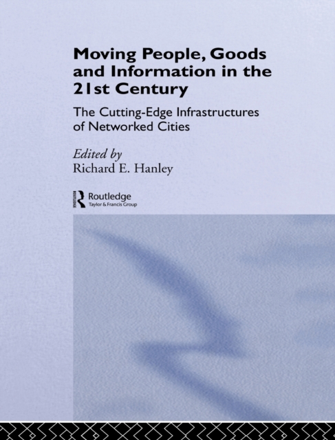 Moving People, Goods and Information in the 21st Century : The Cutting-Edge Infrastructures of Networked Cities, Hardback Book