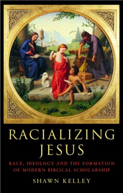 Racializing Jesus : Race, Ideology and the Formation of Modern Biblical Scholarship, Paperback / softback Book